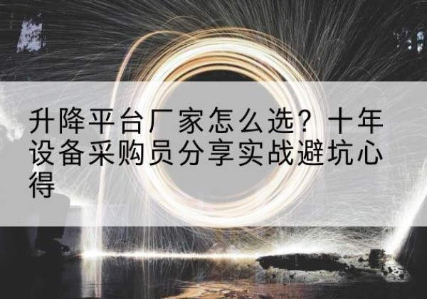 正安升降平台厂家-怎么选？十年设备采购员分享实战避坑心得