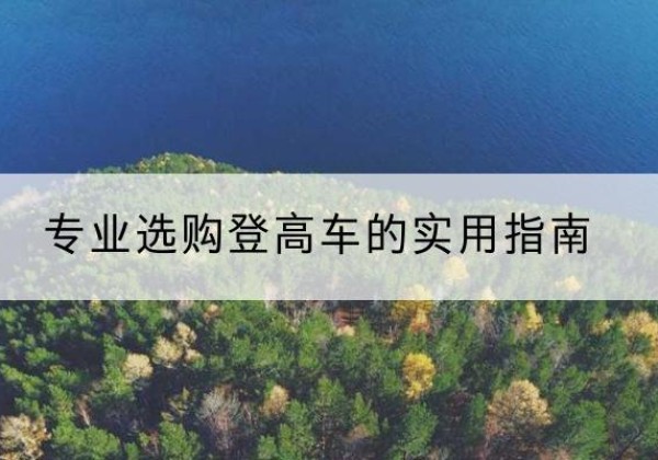 正安电动登高车厂家推荐-专业选购登高车的实用指南